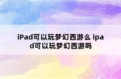 iPad可以玩梦幻西游么 ipad可以玩梦幻西游吗